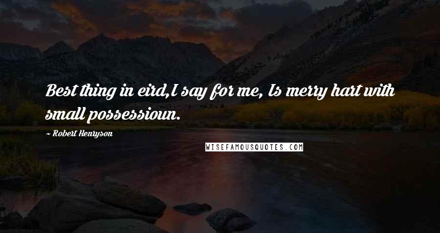 Robert Henryson Quotes: Best thing in eird,I say for me, Is merry hart with small possessioun.