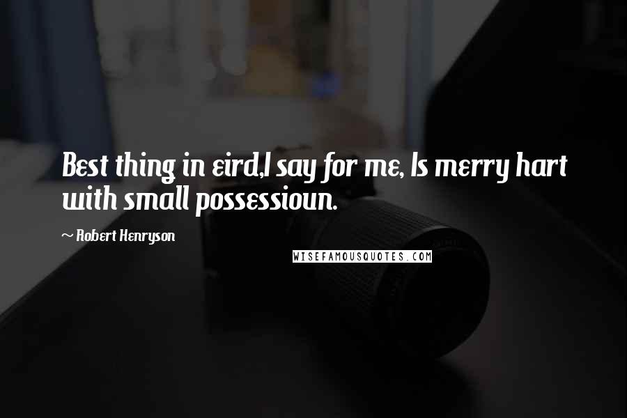 Robert Henryson Quotes: Best thing in eird,I say for me, Is merry hart with small possessioun.