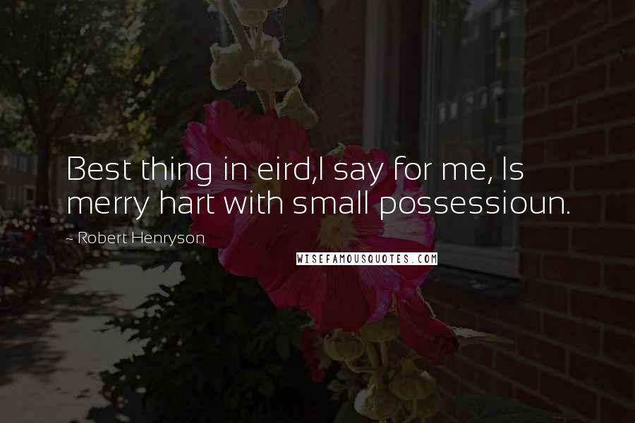 Robert Henryson Quotes: Best thing in eird,I say for me, Is merry hart with small possessioun.