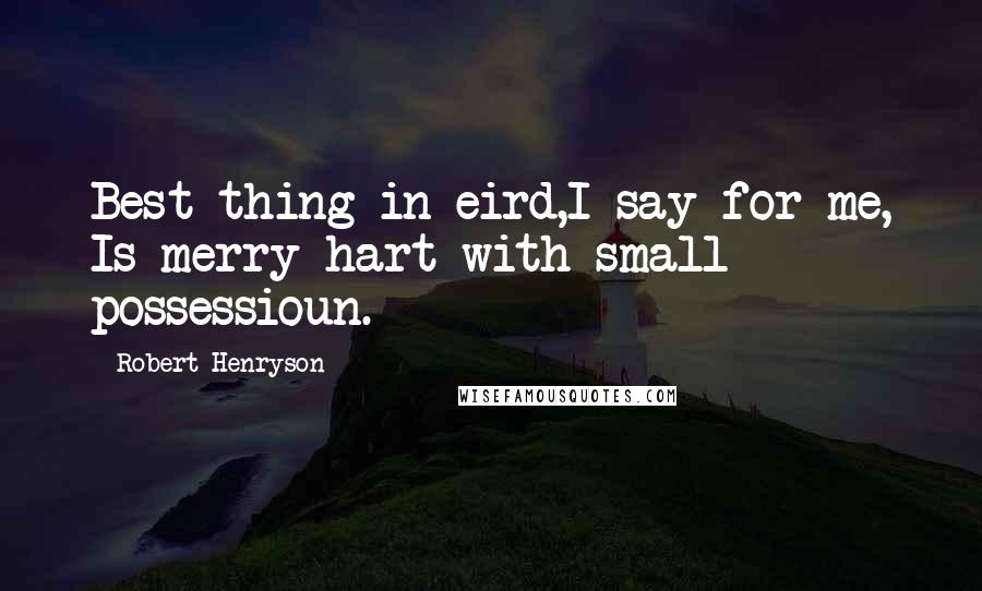 Robert Henryson Quotes: Best thing in eird,I say for me, Is merry hart with small possessioun.