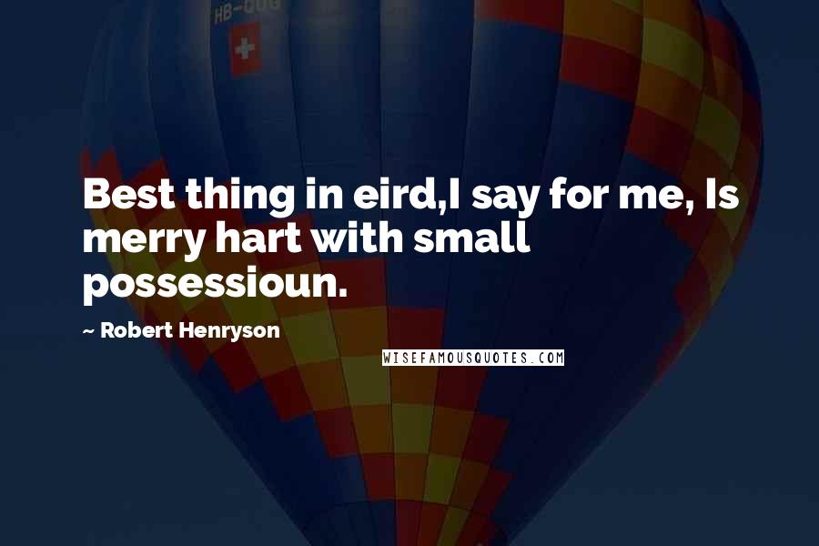 Robert Henryson Quotes: Best thing in eird,I say for me, Is merry hart with small possessioun.