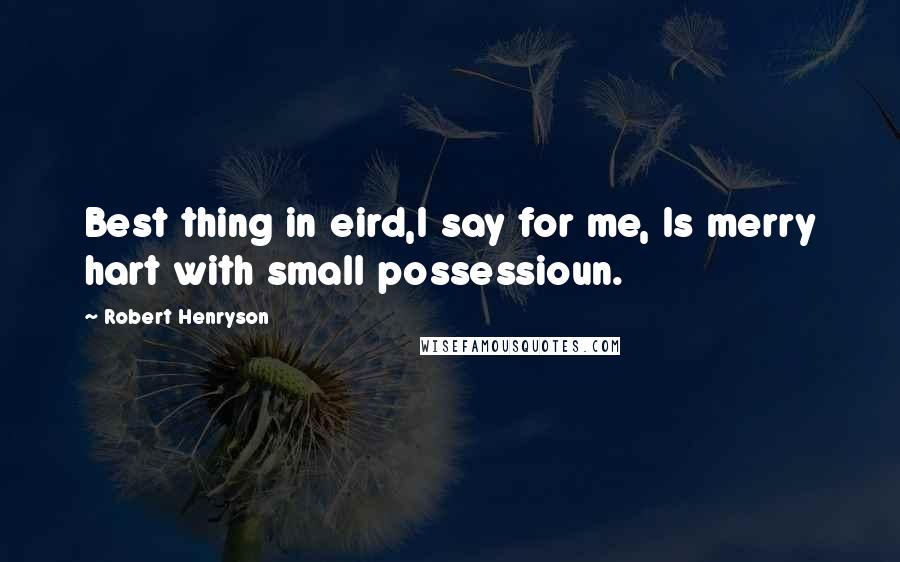 Robert Henryson Quotes: Best thing in eird,I say for me, Is merry hart with small possessioun.