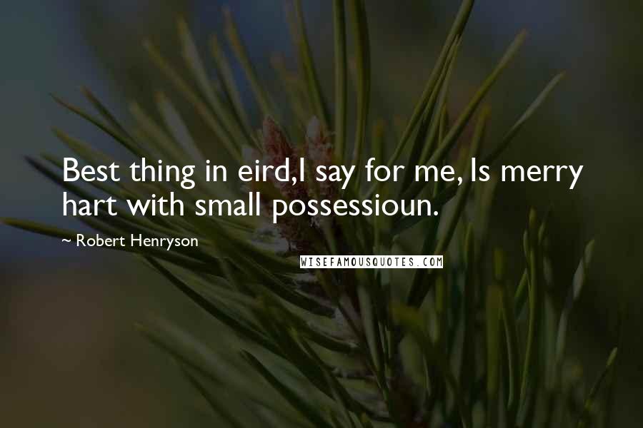 Robert Henryson Quotes: Best thing in eird,I say for me, Is merry hart with small possessioun.