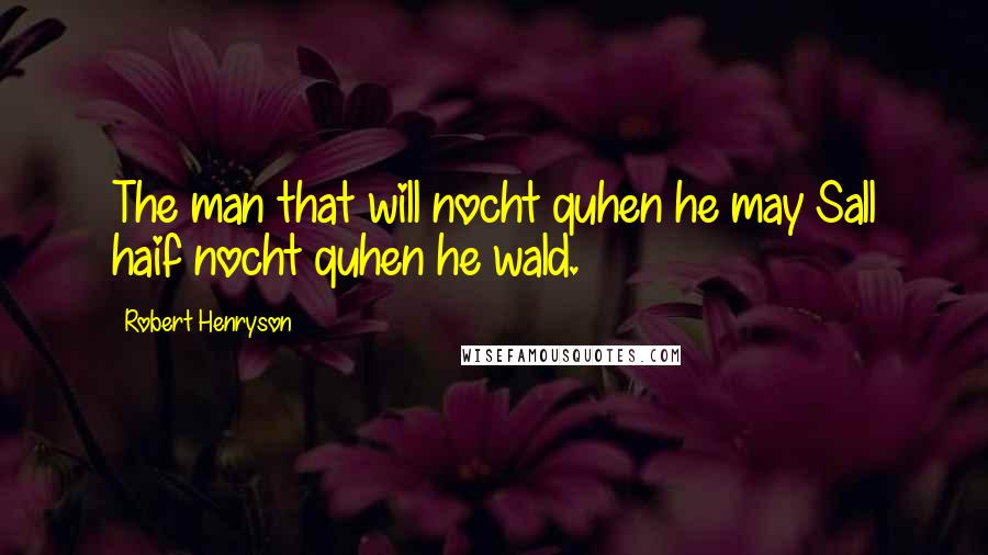 Robert Henryson Quotes: The man that will nocht quhen he may Sall haif nocht quhen he wald.