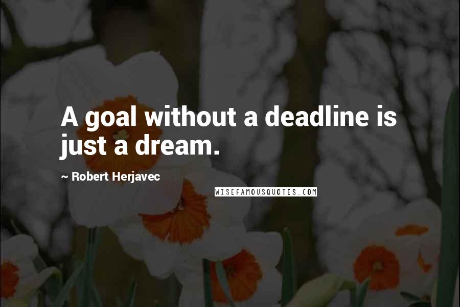 Robert Herjavec Quotes: A goal without a deadline is just a dream.