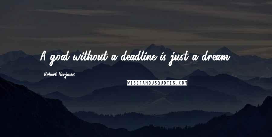 Robert Herjavec Quotes: A goal without a deadline is just a dream.