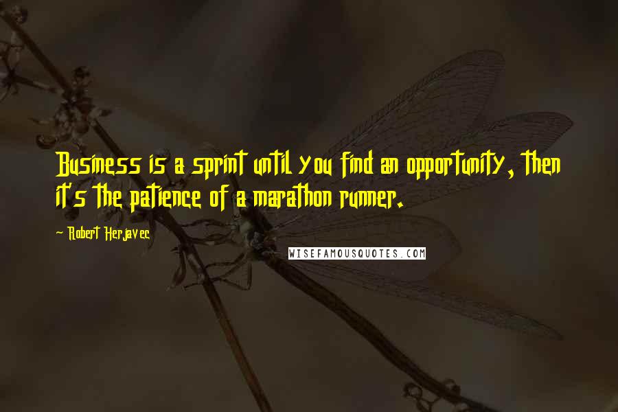 Robert Herjavec Quotes: Business is a sprint until you find an opportunity, then it's the patience of a marathon runner.