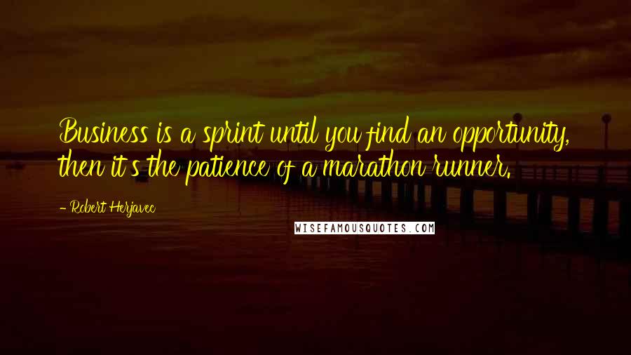 Robert Herjavec Quotes: Business is a sprint until you find an opportunity, then it's the patience of a marathon runner.