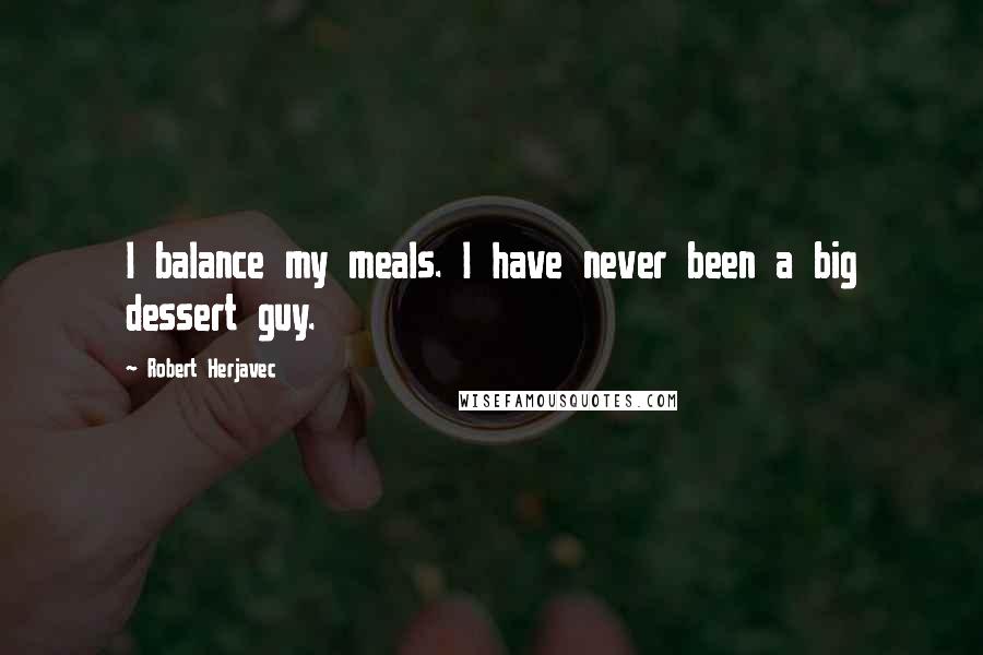 Robert Herjavec Quotes: I balance my meals. I have never been a big dessert guy.