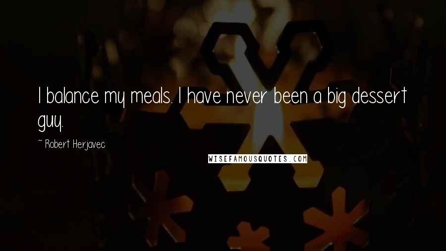 Robert Herjavec Quotes: I balance my meals. I have never been a big dessert guy.