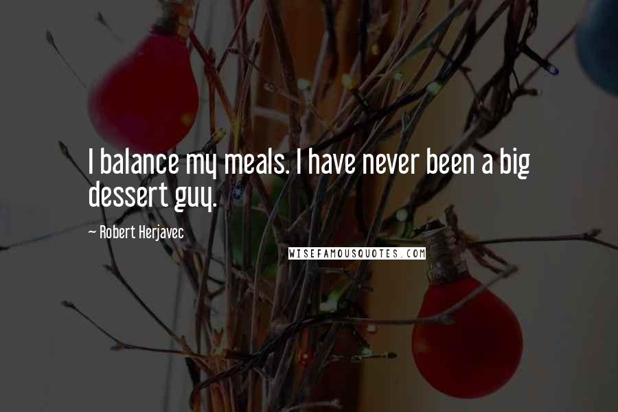 Robert Herjavec Quotes: I balance my meals. I have never been a big dessert guy.