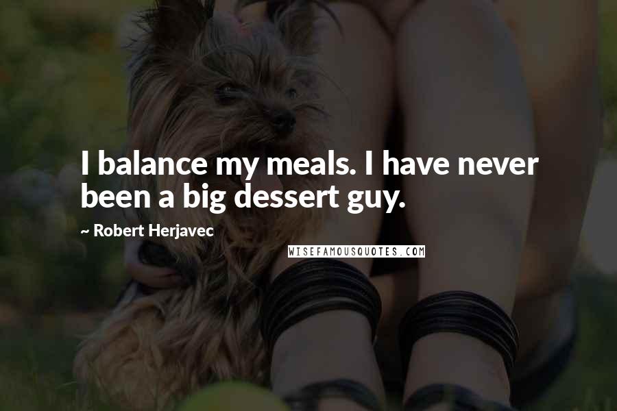 Robert Herjavec Quotes: I balance my meals. I have never been a big dessert guy.