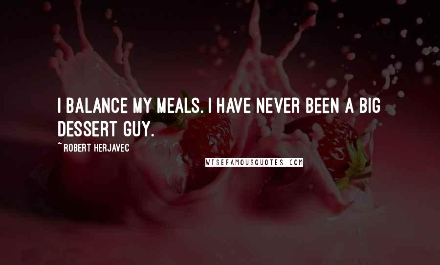 Robert Herjavec Quotes: I balance my meals. I have never been a big dessert guy.