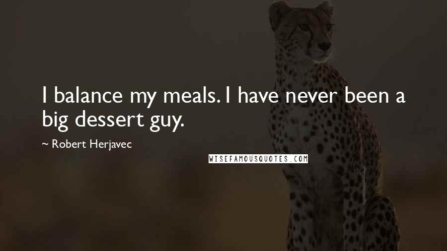 Robert Herjavec Quotes: I balance my meals. I have never been a big dessert guy.