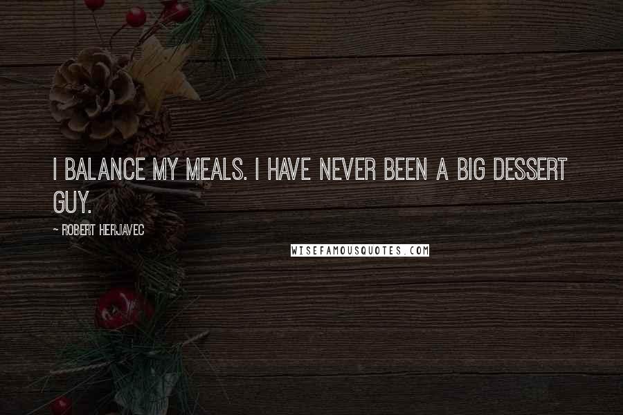 Robert Herjavec Quotes: I balance my meals. I have never been a big dessert guy.