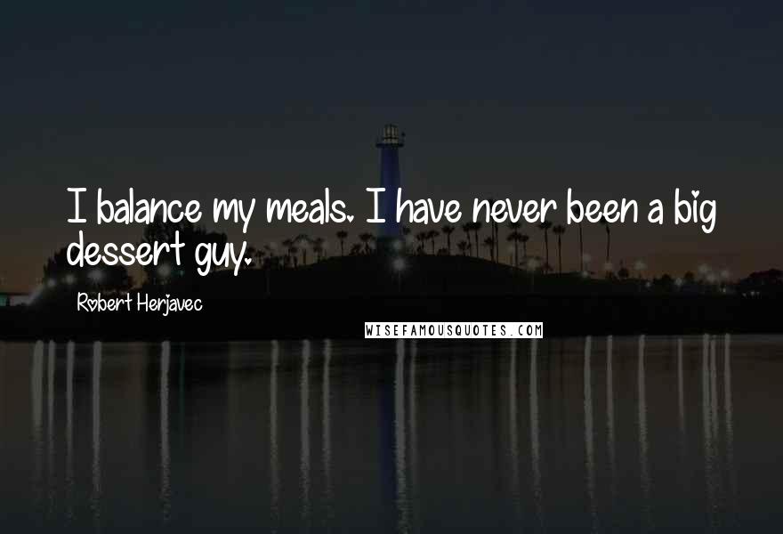 Robert Herjavec Quotes: I balance my meals. I have never been a big dessert guy.