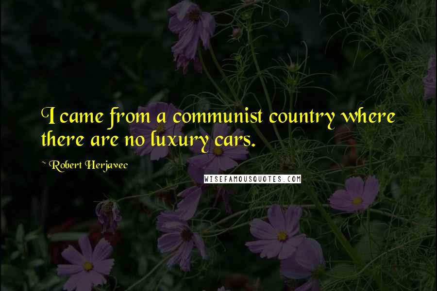 Robert Herjavec Quotes: I came from a communist country where there are no luxury cars.