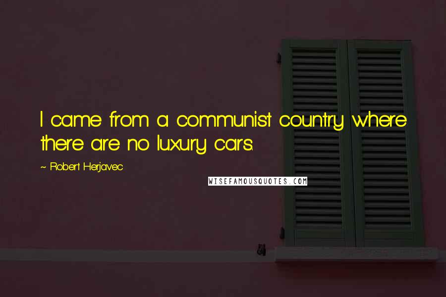 Robert Herjavec Quotes: I came from a communist country where there are no luxury cars.
