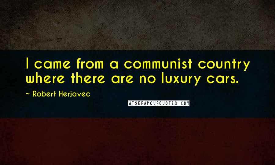 Robert Herjavec Quotes: I came from a communist country where there are no luxury cars.