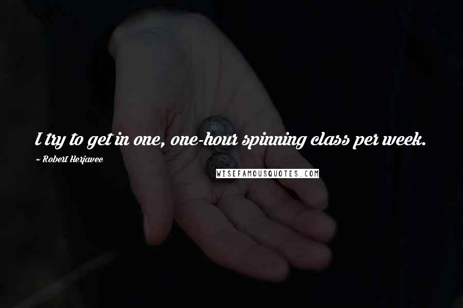 Robert Herjavec Quotes: I try to get in one, one-hour spinning class per week.