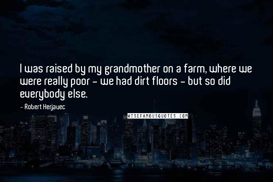 Robert Herjavec Quotes: I was raised by my grandmother on a farm, where we were really poor - we had dirt floors - but so did everybody else.