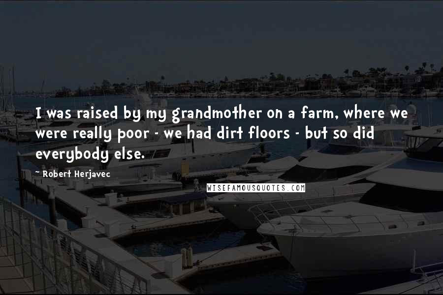 Robert Herjavec Quotes: I was raised by my grandmother on a farm, where we were really poor - we had dirt floors - but so did everybody else.