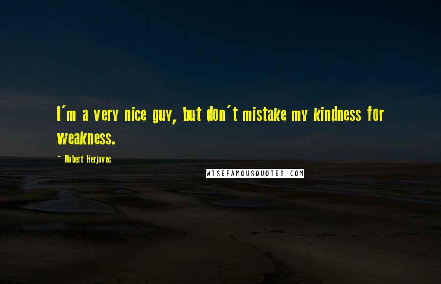 Robert Herjavec Quotes: I'm a very nice guy, but don't mistake my kindness for weakness.