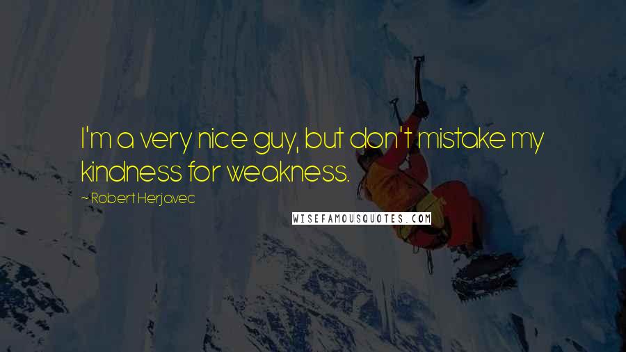 Robert Herjavec Quotes: I'm a very nice guy, but don't mistake my kindness for weakness.