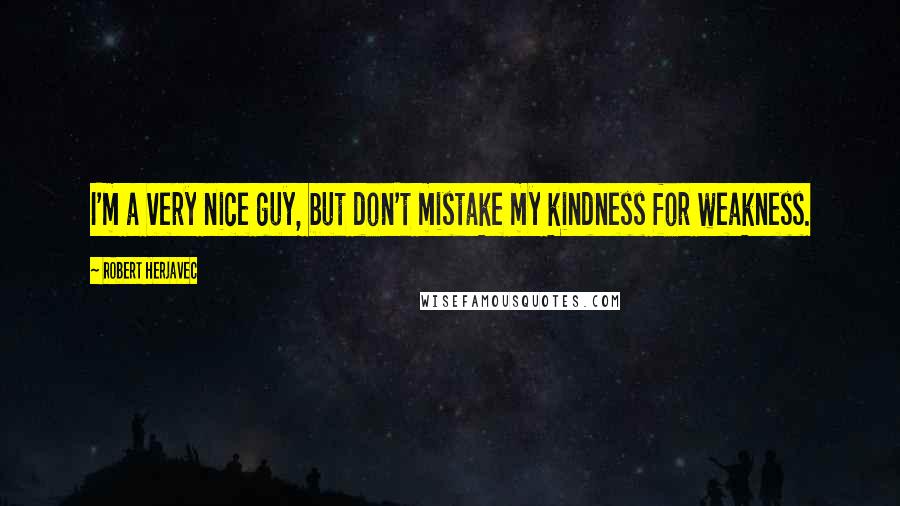 Robert Herjavec Quotes: I'm a very nice guy, but don't mistake my kindness for weakness.