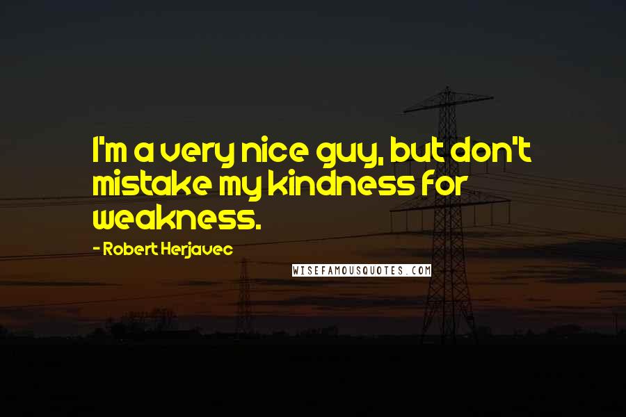 Robert Herjavec Quotes: I'm a very nice guy, but don't mistake my kindness for weakness.