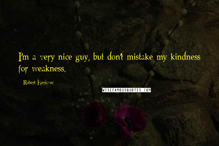 Robert Herjavec Quotes: I'm a very nice guy, but don't mistake my kindness for weakness.