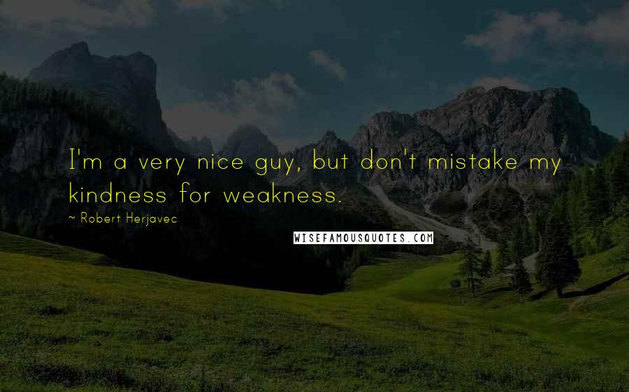 Robert Herjavec Quotes: I'm a very nice guy, but don't mistake my kindness for weakness.
