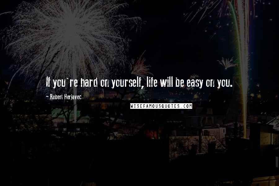 Robert Herjavec Quotes: If you're hard on yourself, life will be easy on you.