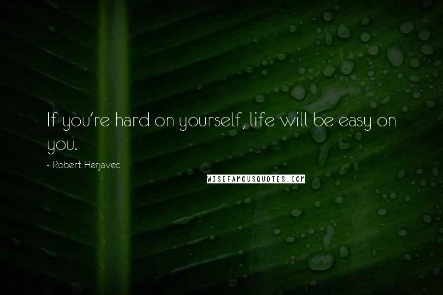 Robert Herjavec Quotes: If you're hard on yourself, life will be easy on you.