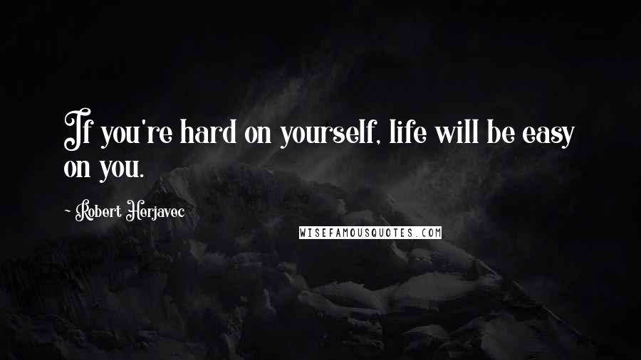 Robert Herjavec Quotes: If you're hard on yourself, life will be easy on you.