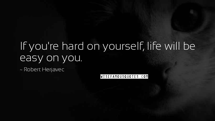 Robert Herjavec Quotes: If you're hard on yourself, life will be easy on you.