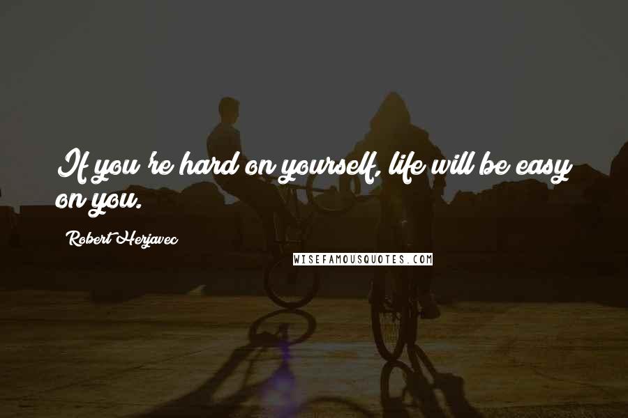 Robert Herjavec Quotes: If you're hard on yourself, life will be easy on you.