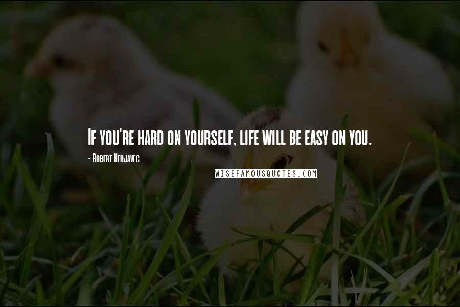 Robert Herjavec Quotes: If you're hard on yourself, life will be easy on you.