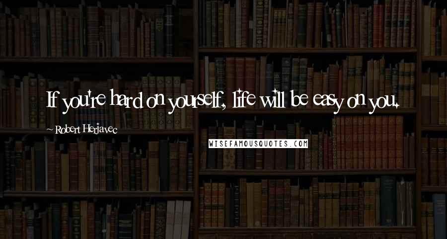 Robert Herjavec Quotes: If you're hard on yourself, life will be easy on you.