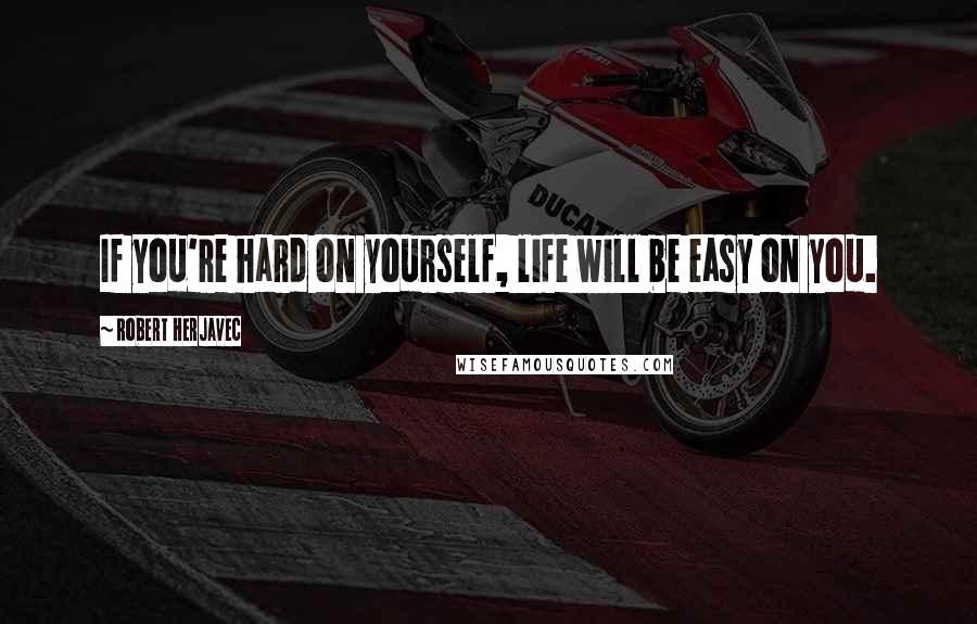 Robert Herjavec Quotes: If you're hard on yourself, life will be easy on you.