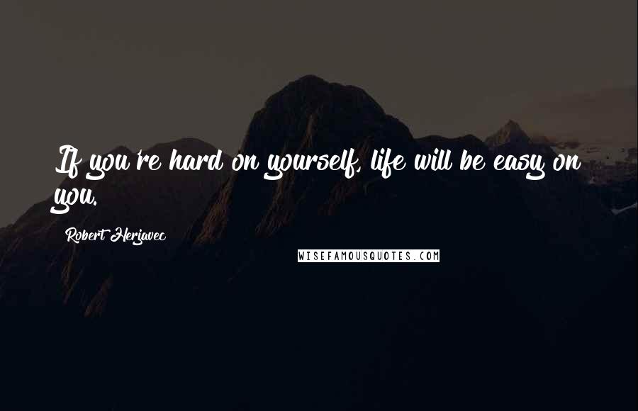 Robert Herjavec Quotes: If you're hard on yourself, life will be easy on you.