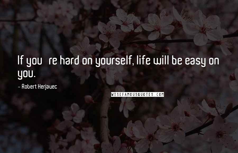 Robert Herjavec Quotes: If you're hard on yourself, life will be easy on you.