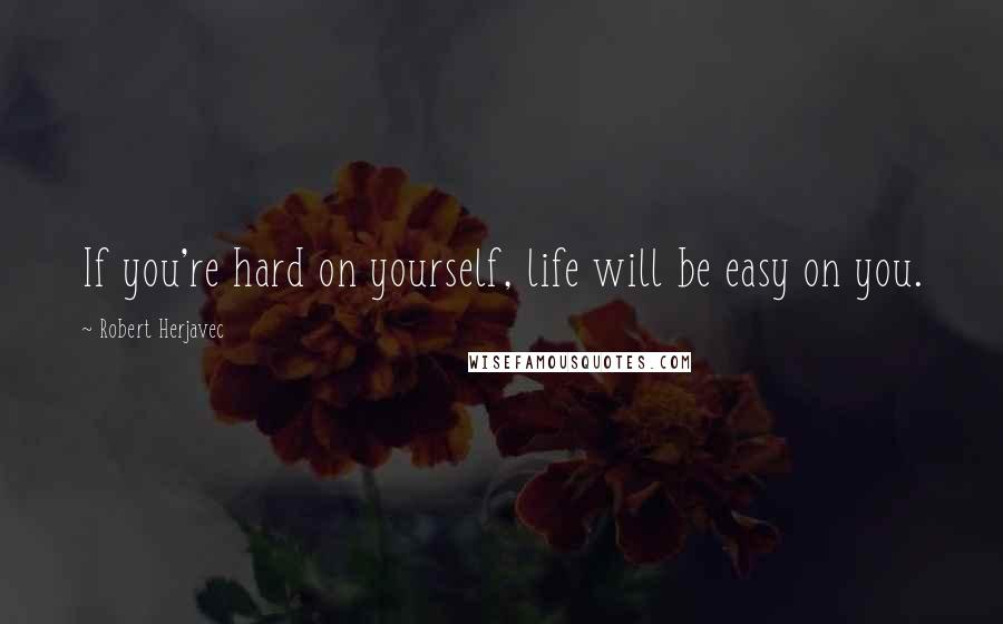 Robert Herjavec Quotes: If you're hard on yourself, life will be easy on you.