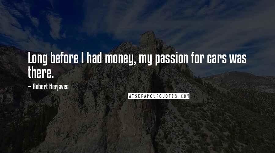 Robert Herjavec Quotes: Long before I had money, my passion for cars was there.