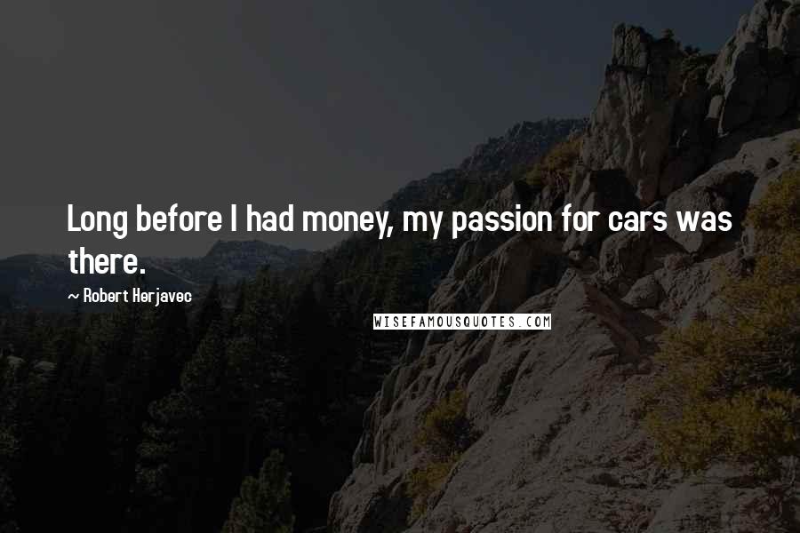 Robert Herjavec Quotes: Long before I had money, my passion for cars was there.