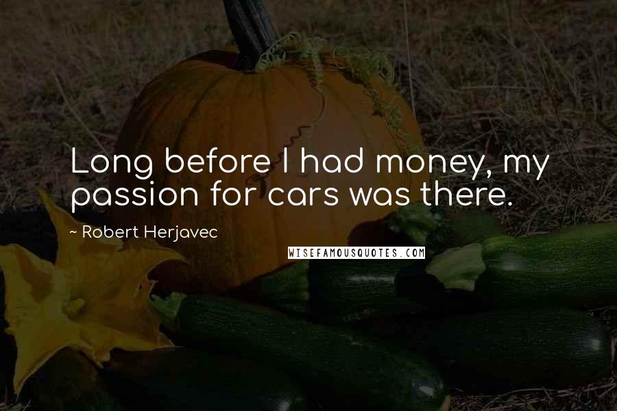 Robert Herjavec Quotes: Long before I had money, my passion for cars was there.