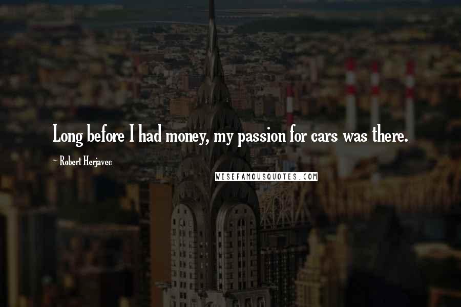 Robert Herjavec Quotes: Long before I had money, my passion for cars was there.