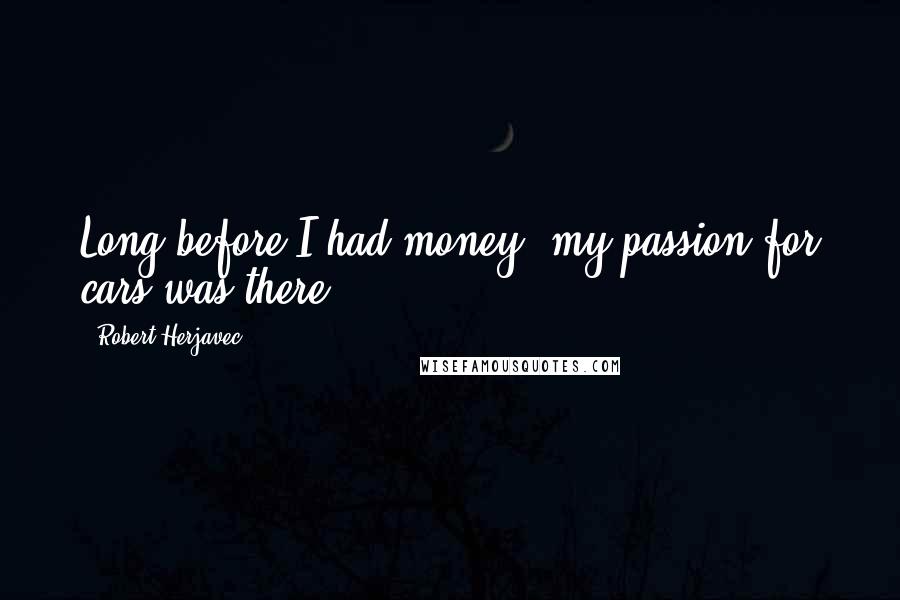 Robert Herjavec Quotes: Long before I had money, my passion for cars was there.