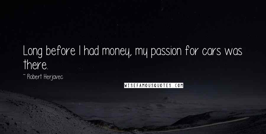 Robert Herjavec Quotes: Long before I had money, my passion for cars was there.