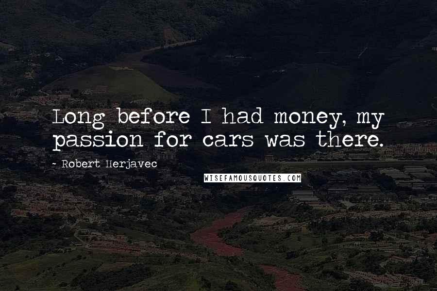 Robert Herjavec Quotes: Long before I had money, my passion for cars was there.
